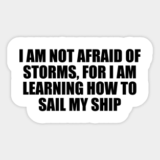 I am not afraid of storms, for I am learning how to sail my ship Sticker